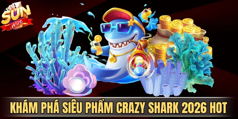 Khám phá siêu phẩm Crazy Shark 2026 hot